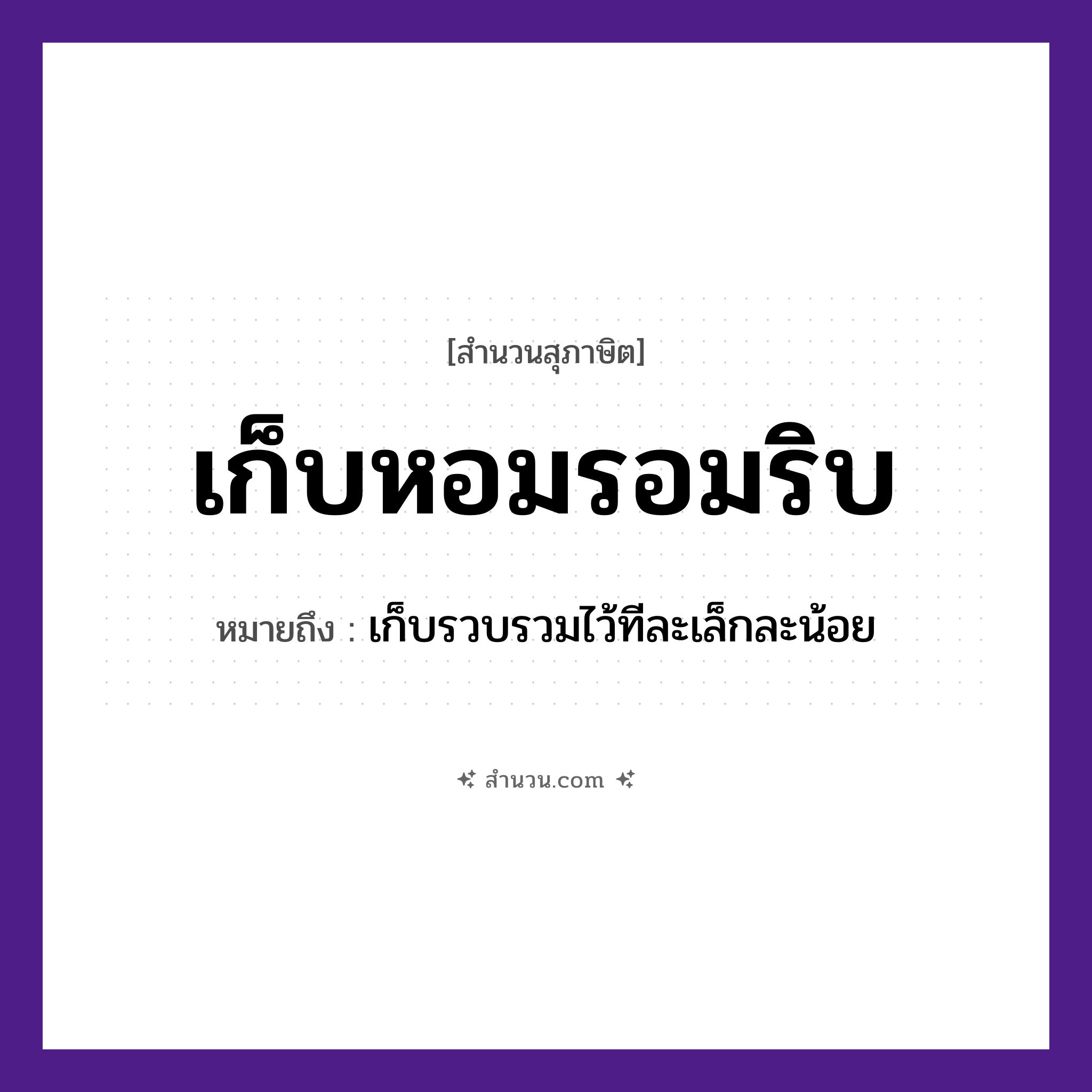 สำนวนไทย: เก็บหอมรอมริบ หมายถึง?, หมายถึง เก็บรวบรวมไว้ทีละเล็กละน้อย