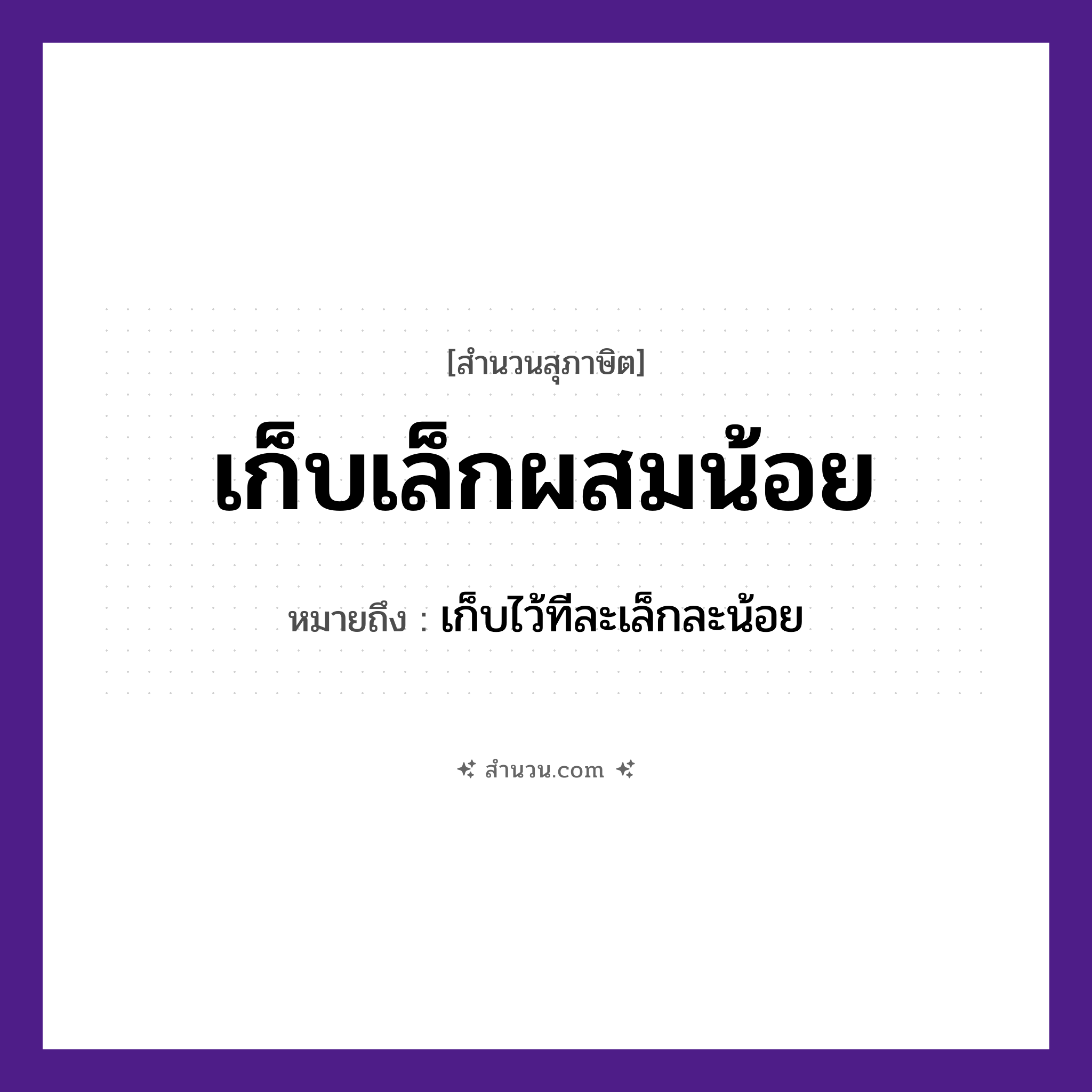 สำนวนไทย: เก็บเล็กผสมน้อย หมายถึง?, หมายถึง เก็บไว้ทีละเล็กละน้อย
