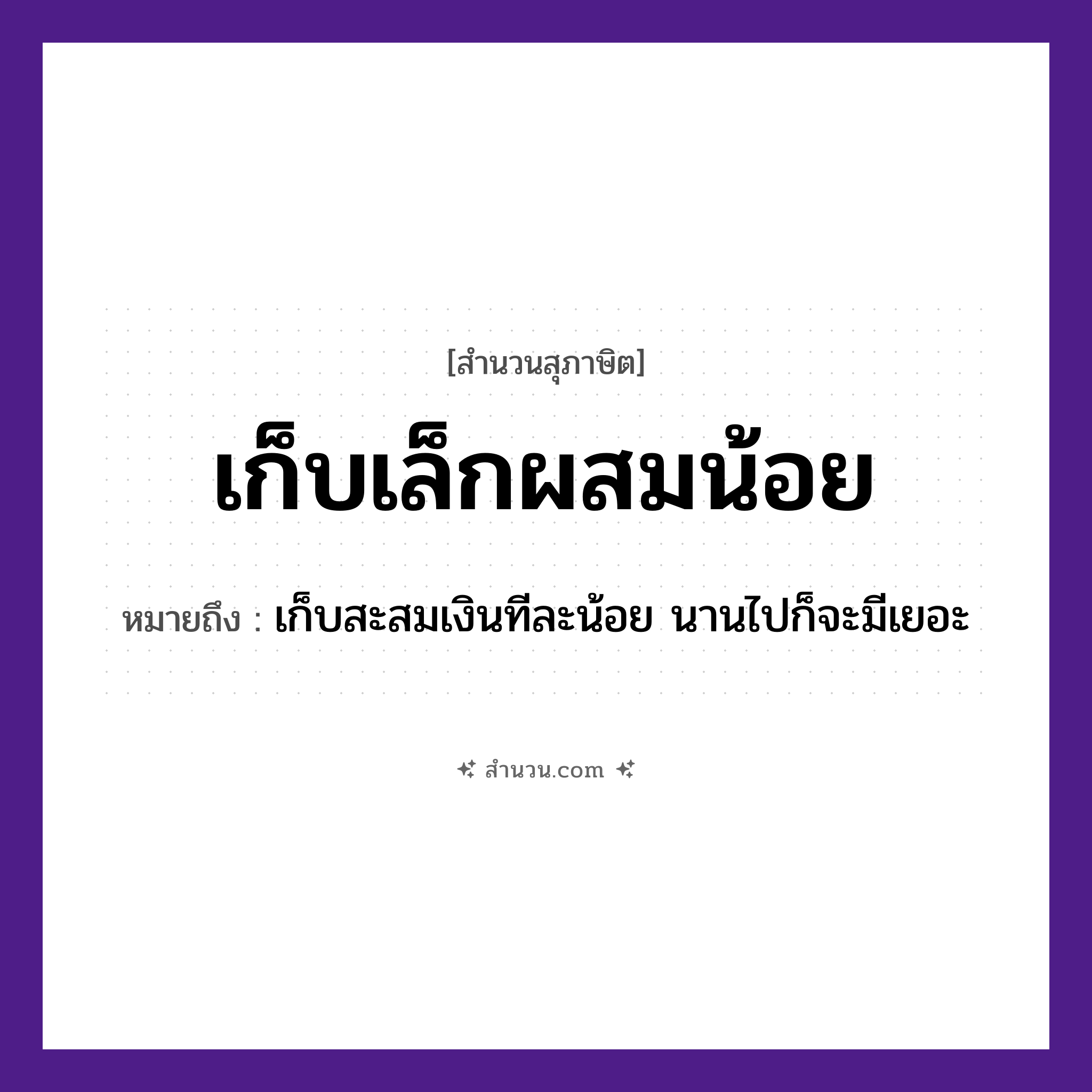 สำนวนไทย: เก็บเล็กผสมน้อย หมายถึง?, หมายถึง เก็บสะสมเงินทีละน้อย นานไปก็จะมีเยอะ