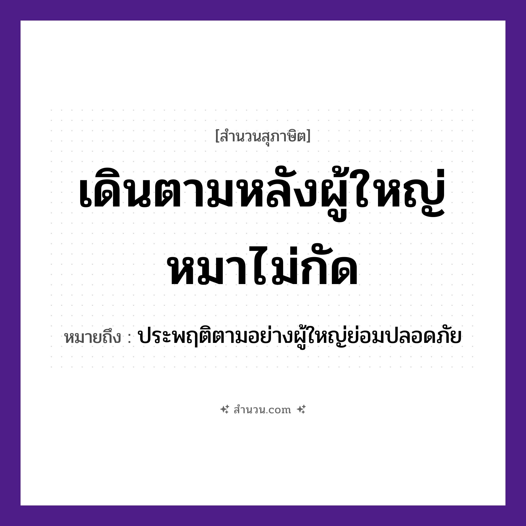 สำนวนไทย: เดินตามหลังผู้ใหญ่หมาไม่กัด หมายถึง?, หมายถึง ประพฤติตามอย่างผู้ใหญ่ย่อมปลอดภัย คน ผู้ใหญ่ สัตว์ หมา คำกริยา เดิน, กัด หมวด สุภาษิต