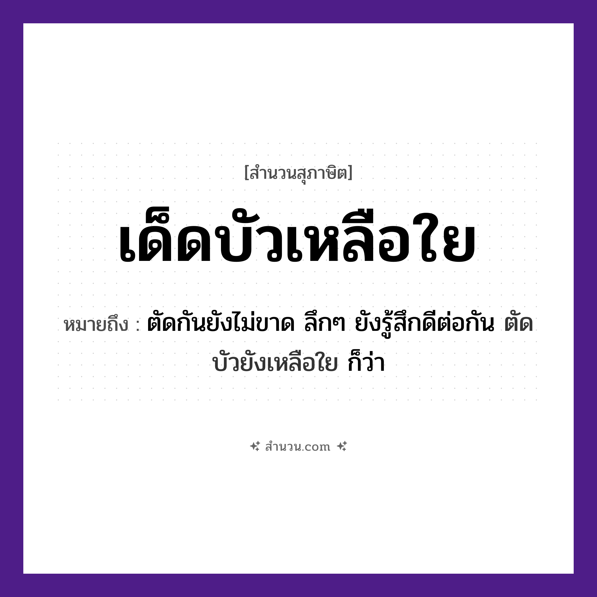 สำนวนไทย: เด็ดบัวเหลือใย หมายถึง?, หมายถึง ตัดกันยังไม่ขาด ลึกๆ ยังรู้สึกดีต่อกัน ตัดบัวยังเหลือใย ก็ว่า คำกริยา เด็ด, เหลือ ธรรมชาติ บัว, ใย หมวด สุภาษิต
