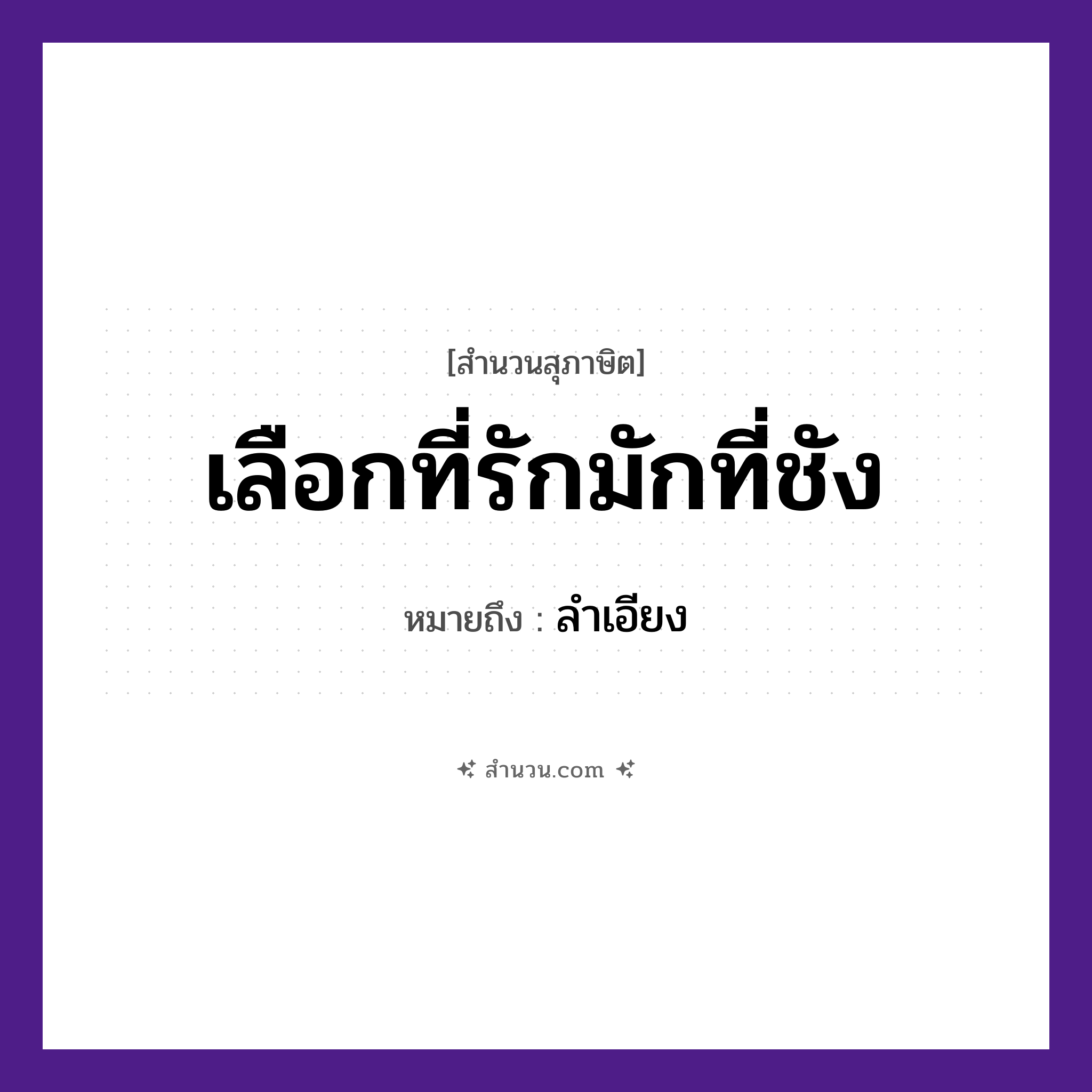 สำนวนไทย: เลือกที่รักมักที่ชัง หมายถึง?, หมายถึง ลําเอียง ความรู้สึก รัก, ชัง, ลำเอียง คำกริยา เลือก, รัก, ชัง หมวด สุภาษิต