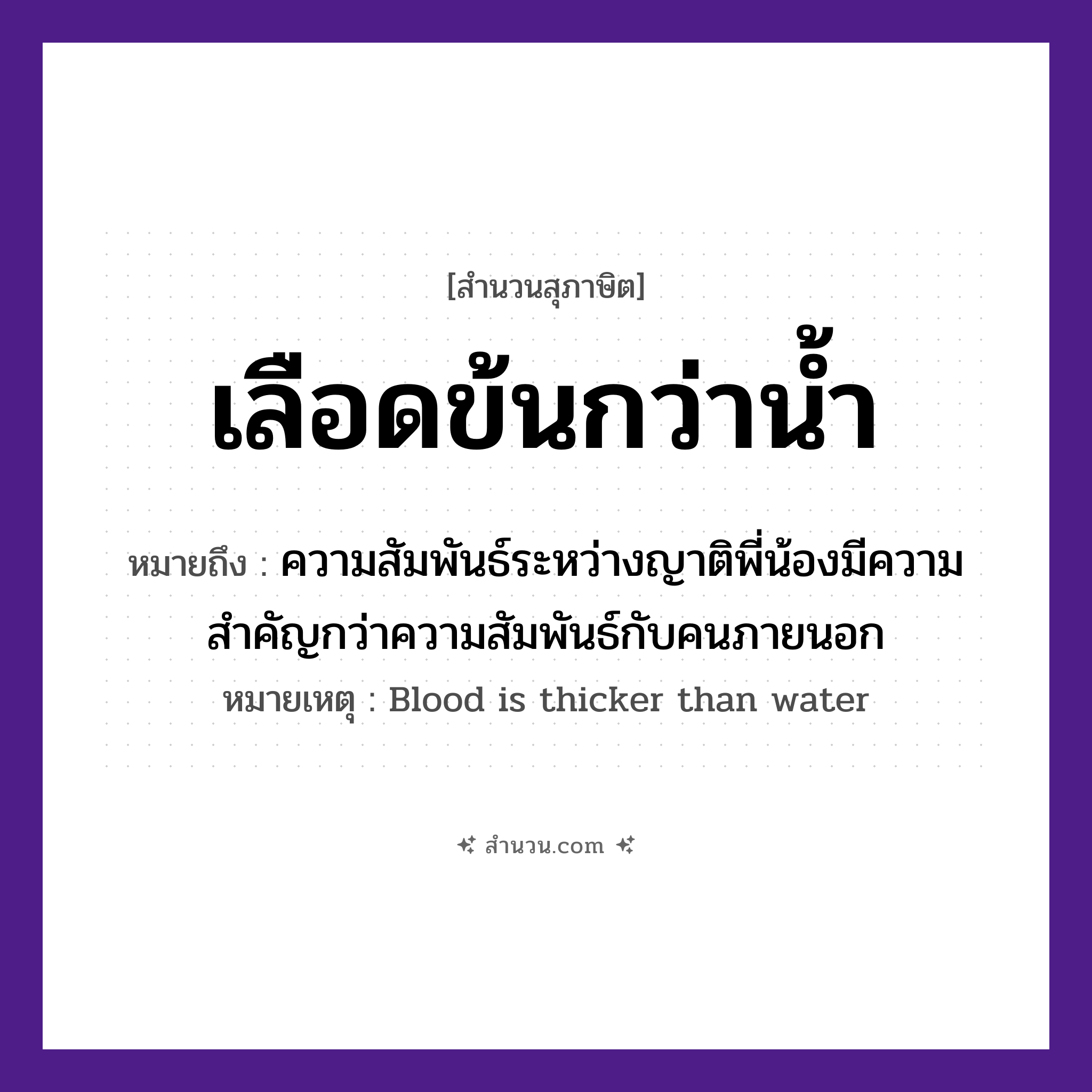 สำนวนไทย: เลือดข้นกว่าน้ำ หมายถึง?, หมายถึง ความสัมพันธ์ระหว่างญาติพี่น้องมีความสำคัญกว่าความสัมพันธ์กับคนภายนอก หมายเหตุ Blood is thicker than water คำนาม คน อวัยวะ เลือด ครอบครัว ญาติ, พี่, น้อง ธรรมชาติ น้ำ