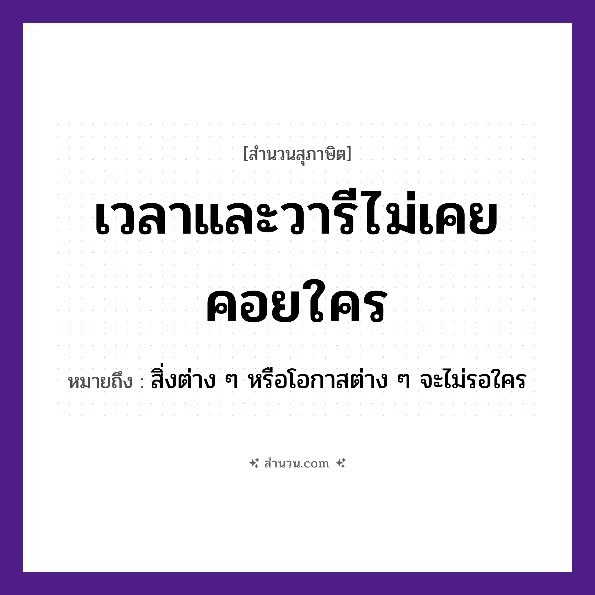 สำนวนไทย: เวลาและวารีไม่เคยคอยใคร หมายถึง?, หมายถึง สิ่งต่าง ๆ หรือโอกาสต่าง ๆ จะไม่รอใคร คำกริยา คอย นามธรรม เวลา ธรรมชาติ วารี, น้ำ หมวด สุภาษิต
