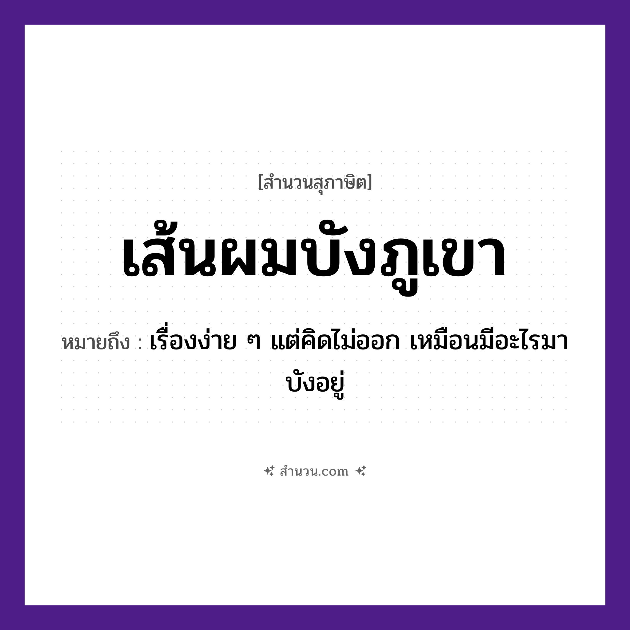 สำนวนไทย: เส้นผมบังภูเขา หมายถึง?, หมายถึง เรื่องง่าย ๆ แต่คิดไม่ออก เหมือนมีอะไรมาบังอยู่