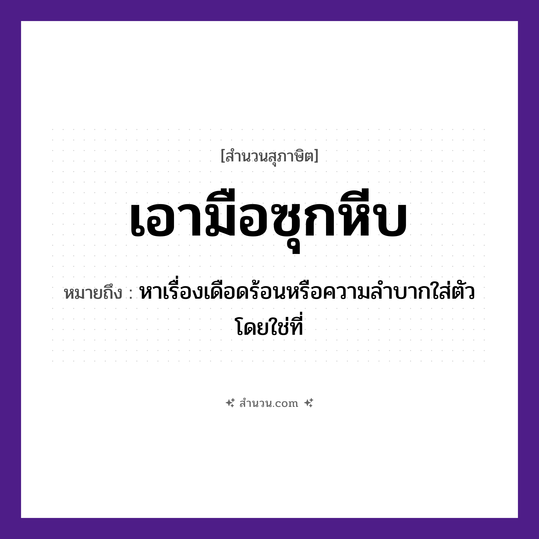 สำนวนไทย: เอามือซุกหีบ หมายถึง?, หมายถึง หาเรื่องเดือดร้อนหรือความลำบากใส่ตัวโดยใช่ที่ อวัยวะ ตัว, มือ