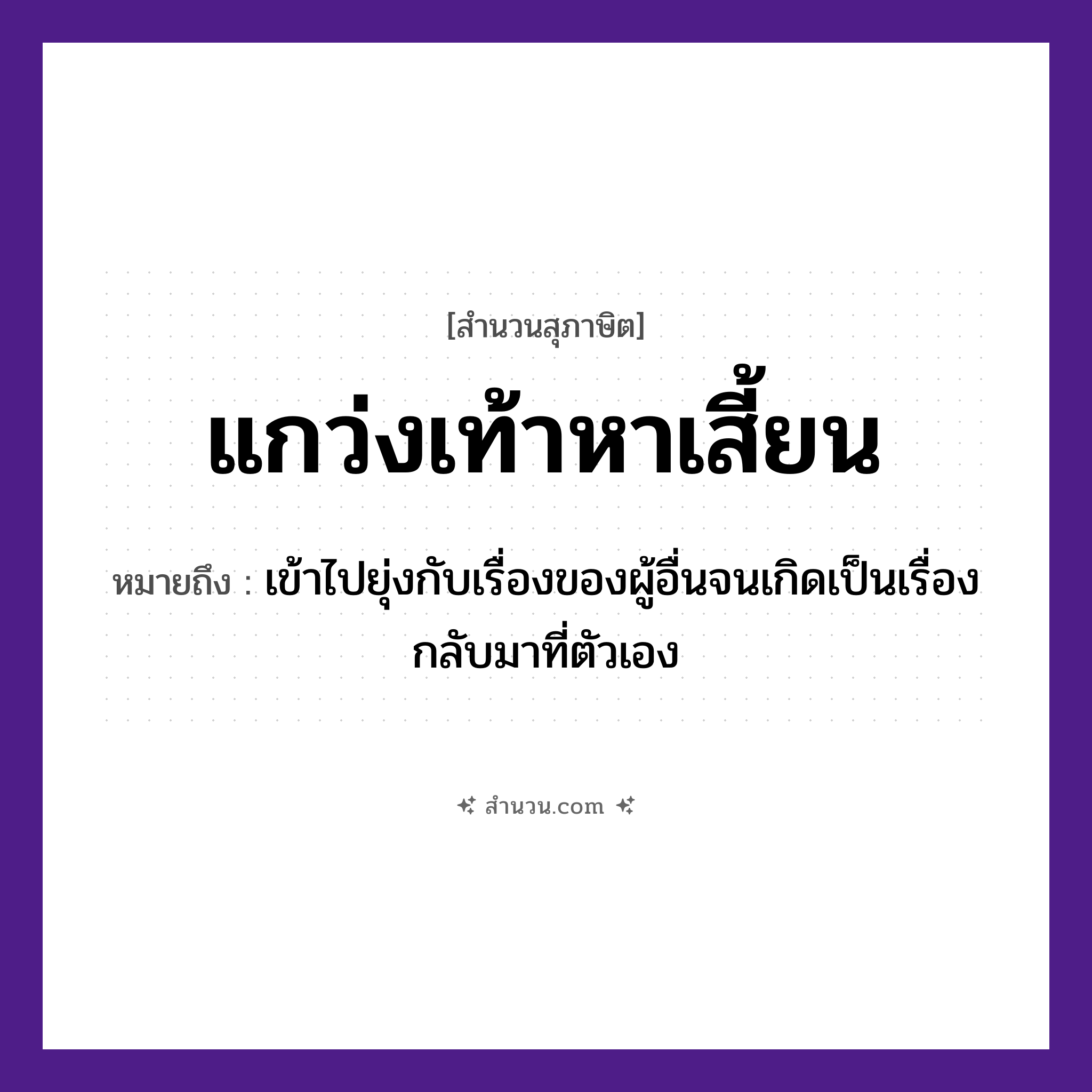 สำนวนไทย: แกว่งเท้าหาเสี้ยน หมายถึง?, หมายถึง เข้าไปยุ่งกับเรื่องของผู้อื่นจนเกิดเป็นเรื่องกลับมาที่ตัวเอง อวัยวะ ตัว