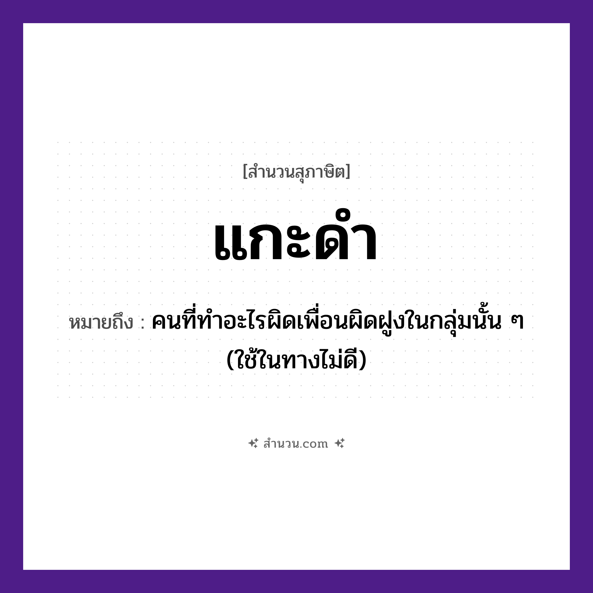 สำนวนไทย: แกะดำ หมายถึง?, หมายถึง คนที่ทําอะไรผิดเพื่อนผิดฝูงในกลุ่มนั้น ๆ หมายเหตุ มักใช้ในทางไม่ดี คำนาม คน