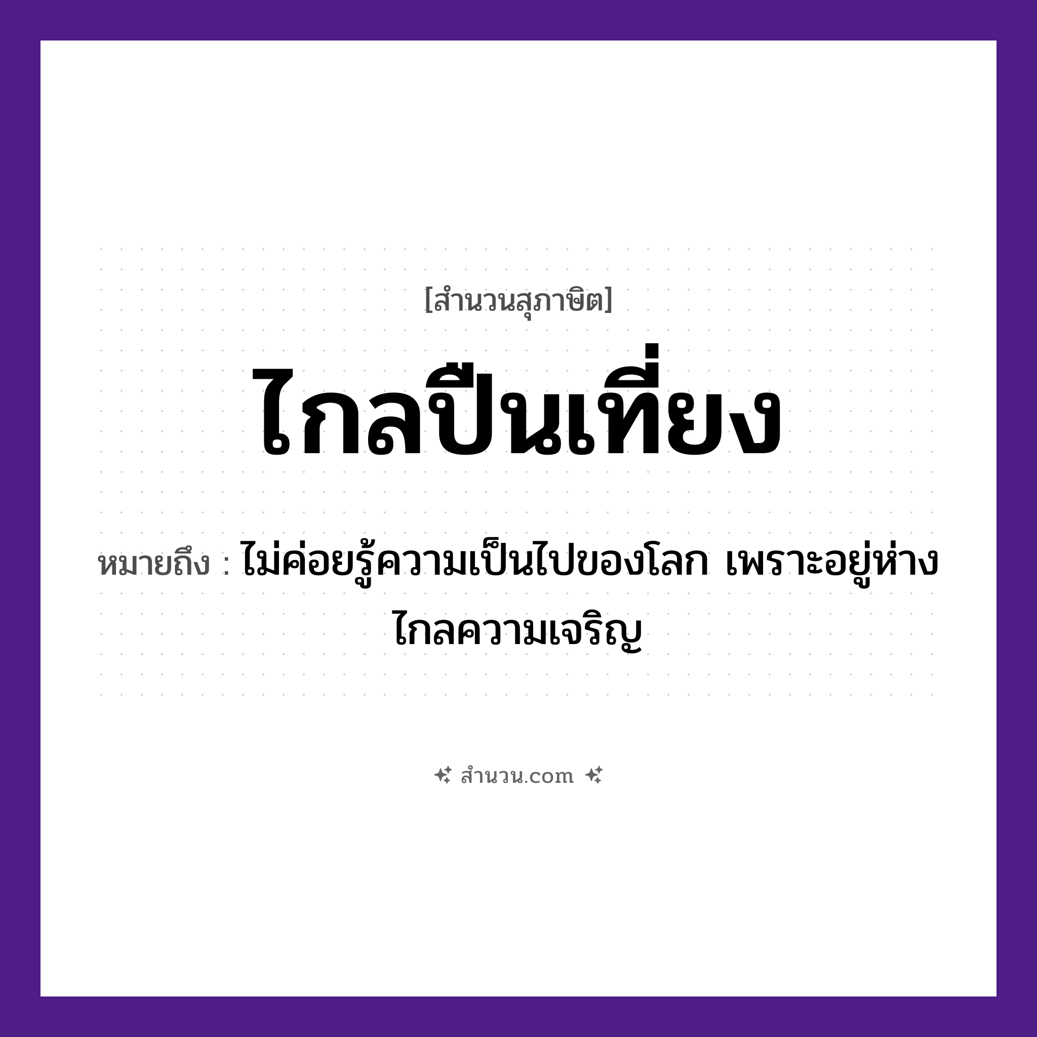 สำนวนไทย: ไกลปืนเที่ยง หมายถึง?, หมายถึง ไม่ค่อยรู้ความเป็นไปของโลก เพราะอยู่ห่างไกลความเจริญ