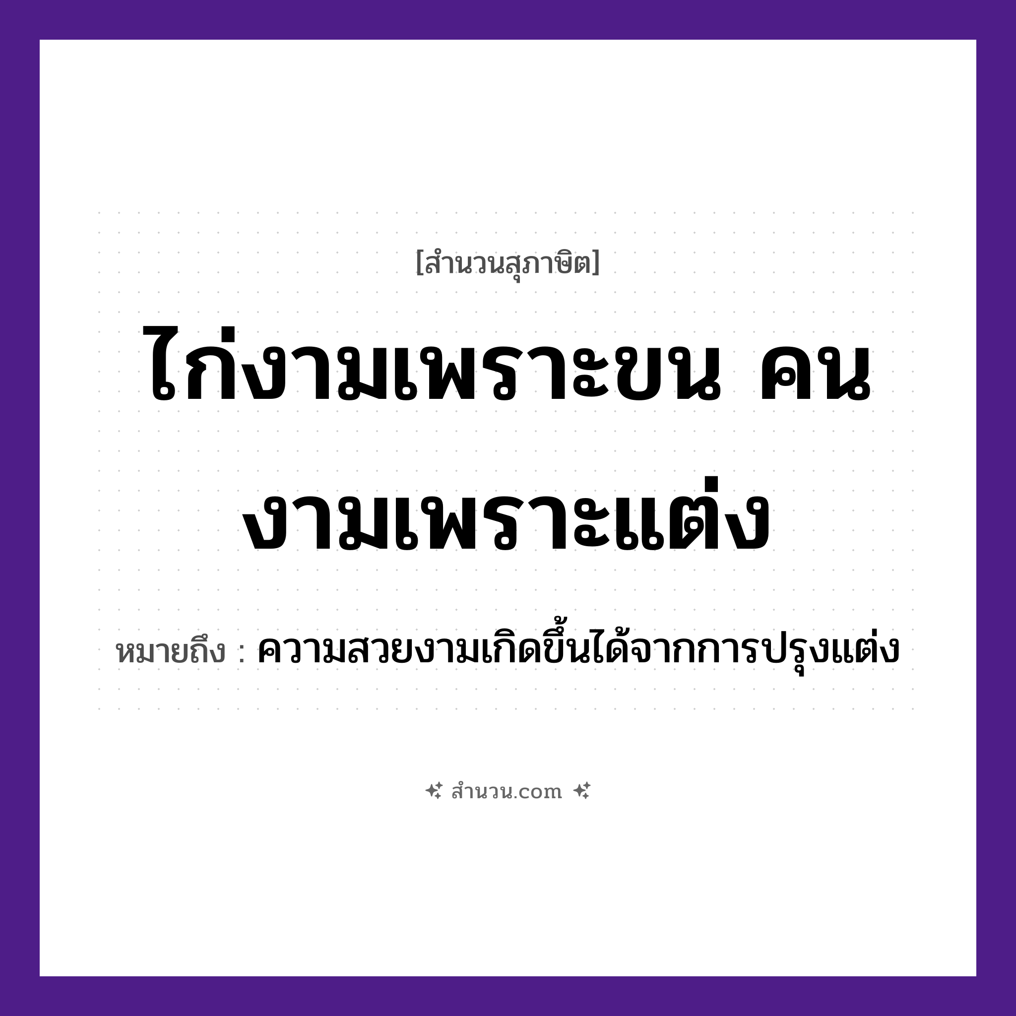 สำนวนไทย: ไก่งามเพราะขน คนงามเพราะแต่ง หมายถึง?, หมายถึง ความสวยงามเกิดขึ้นได้จากการปรุงแต่ง คำนาม คน สัตว์ ไก่ อวัยวะ ขน