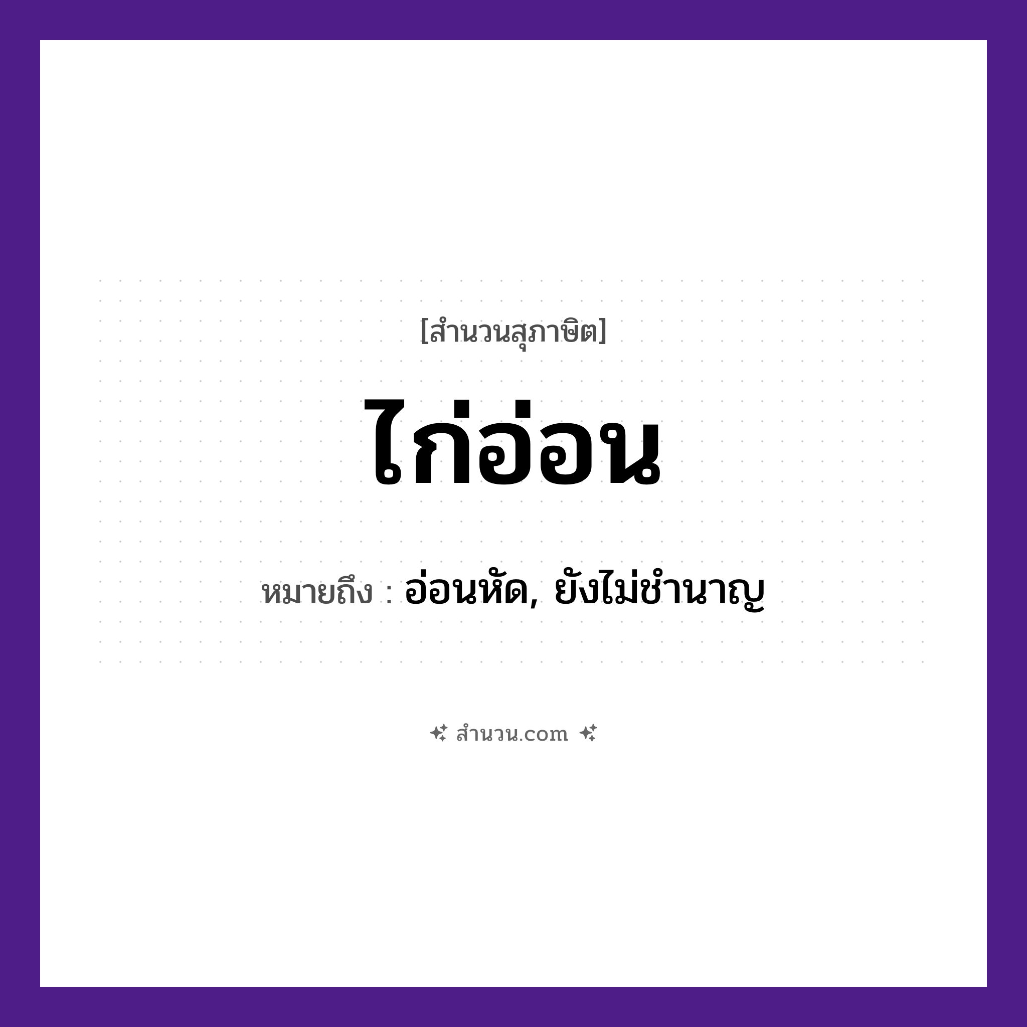 สำนวนไทย: ไก่อ่อน หมายถึง?, หมายถึง อ่อนหัด, ยังไม่ชำนาญ สัตว์ ไก่