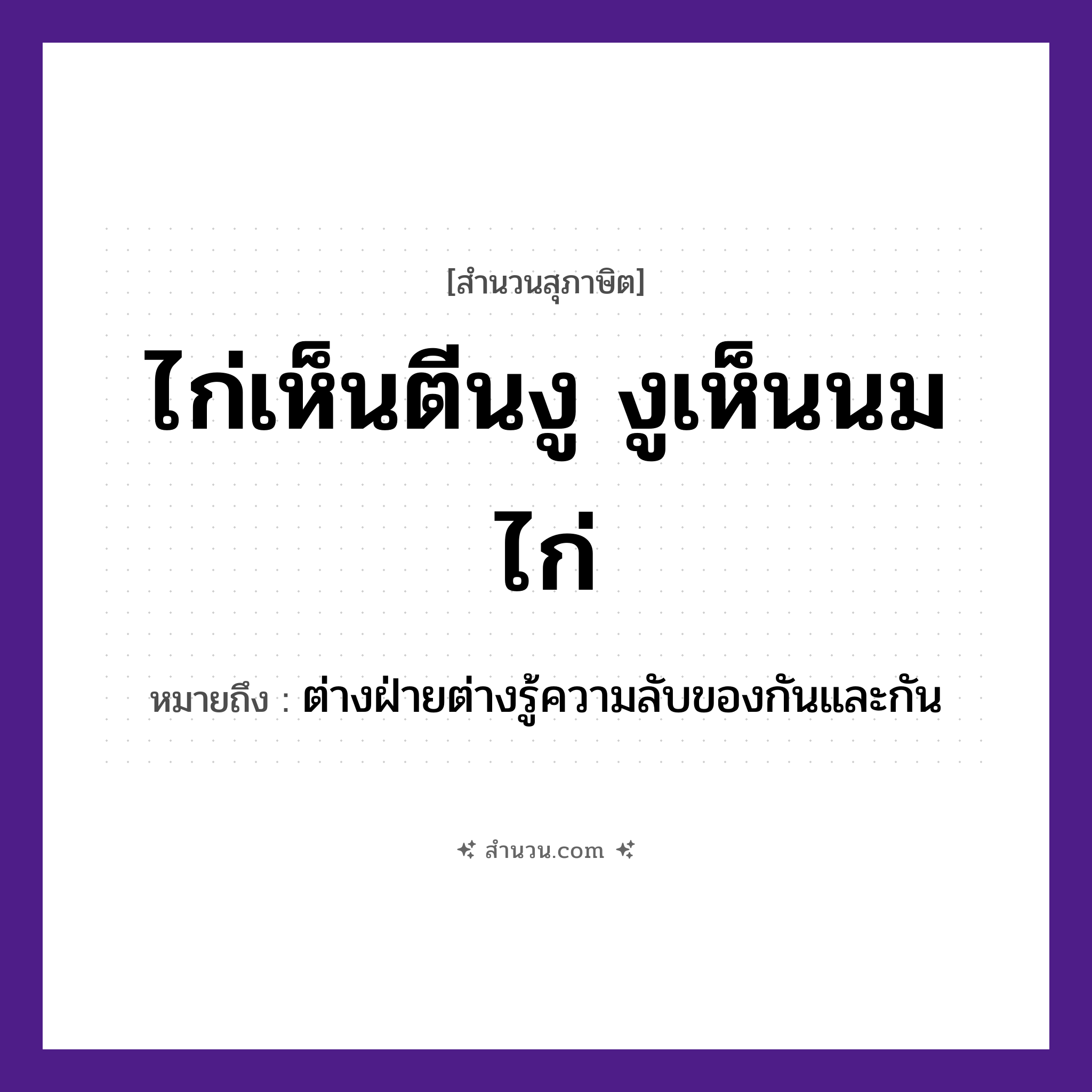 สำนวนไทย: ไก่เห็นตีนงู งูเห็นนมไก่ หมายถึง?, หมายถึง ต่างฝ่ายต่างรู้ความลับของกันและกัน สัตว์ ไก่, งู อวัยวะ ตีน