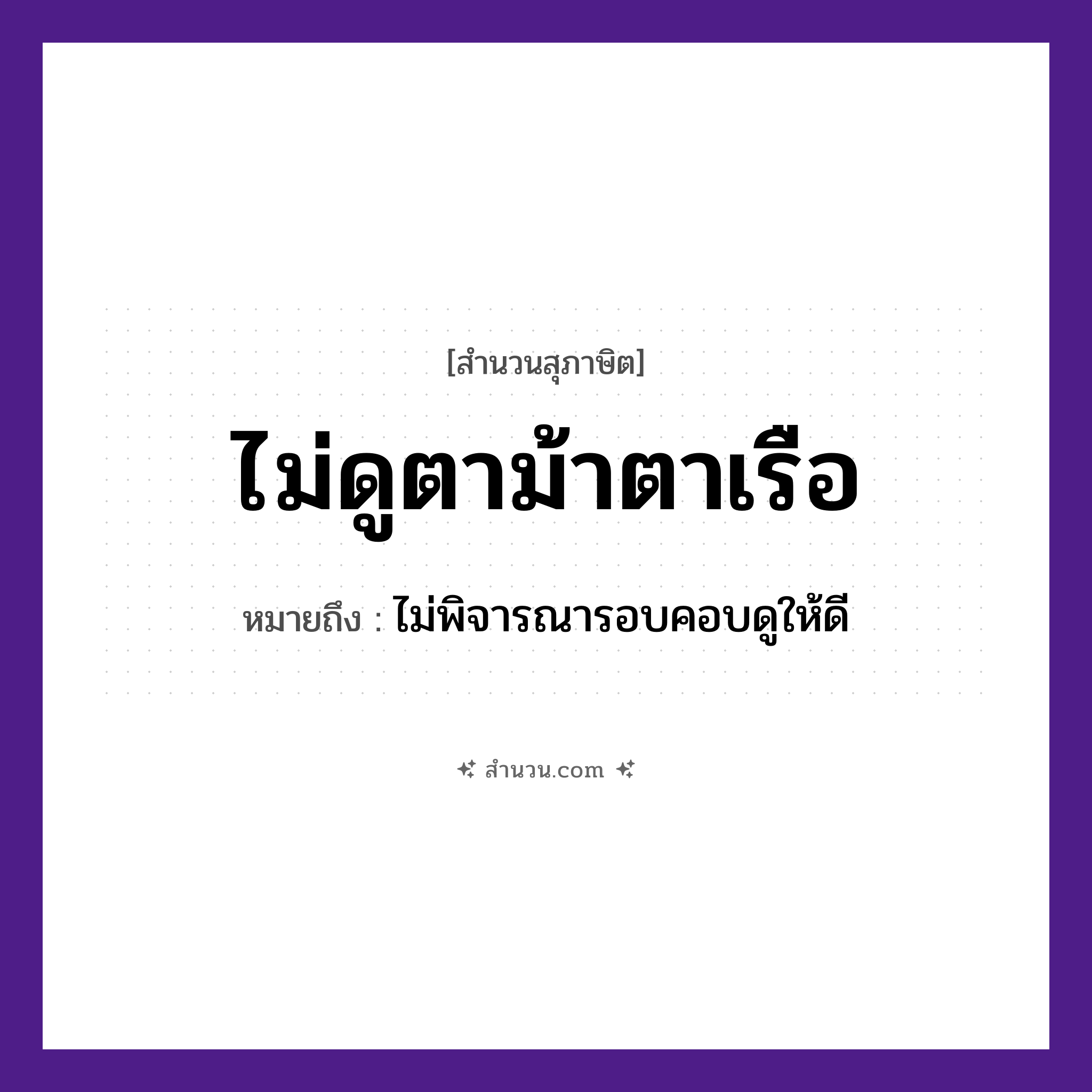 สำนวนไทย: ไม่ดูตาม้าตาเรือ หมายถึง?, หมายถึง ไม่พิจารณารอบคอบดูให้ดี