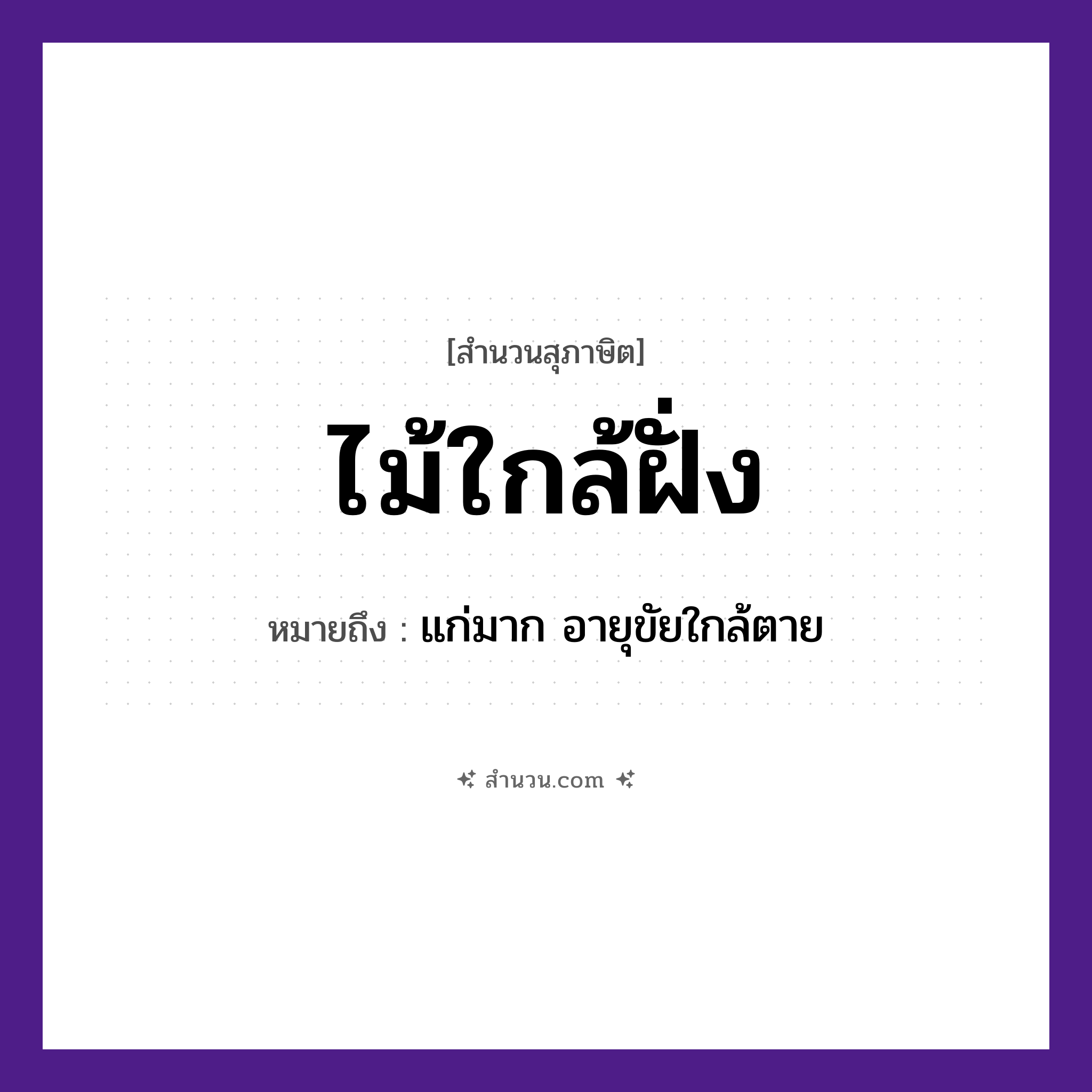 สำนวนไทย: ไม้ใกล้ฝั่ง หมายถึง?, หมายถึง แก่มาก อายุขัยใกล้ตาย คำกริยา ตาย